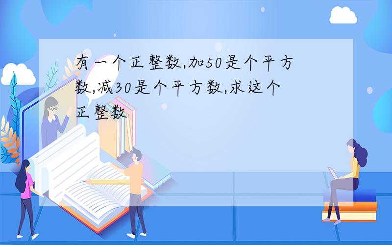 有一个正整数,加50是个平方数,减30是个平方数,求这个正整数