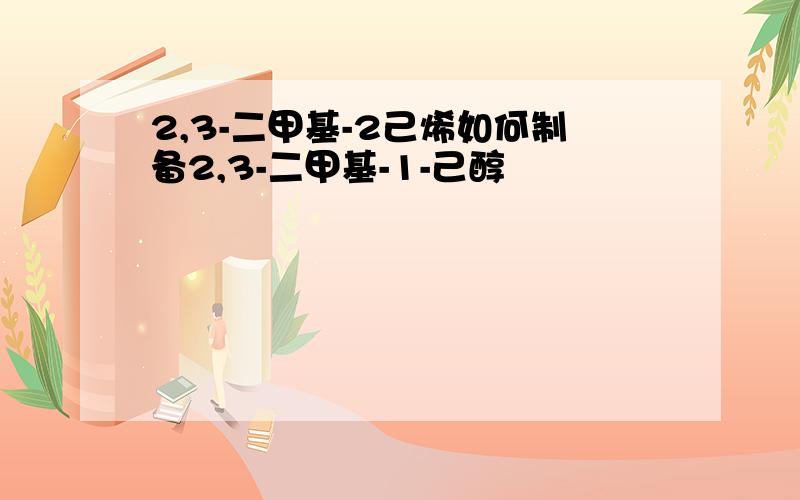 2,3-二甲基-2己烯如何制备2,3-二甲基-1-己醇