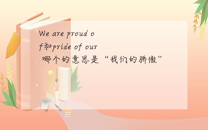 We are proud of和pride of our 哪个的意思是“我们的骄傲”