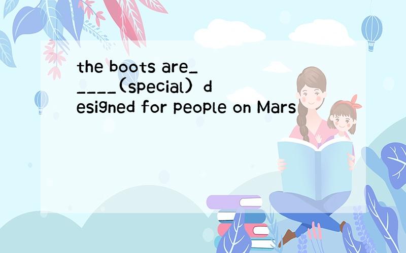 the boots are_____(special）designed for people on Mars