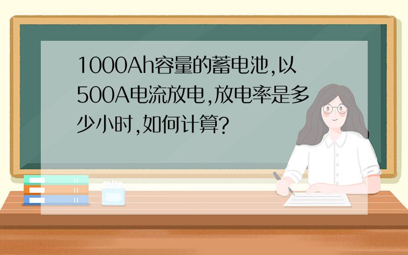 1000Ah容量的蓄电池,以500A电流放电,放电率是多少小时,如何计算?