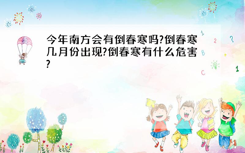 今年南方会有倒春寒吗?倒春寒几月份出现?倒春寒有什么危害?