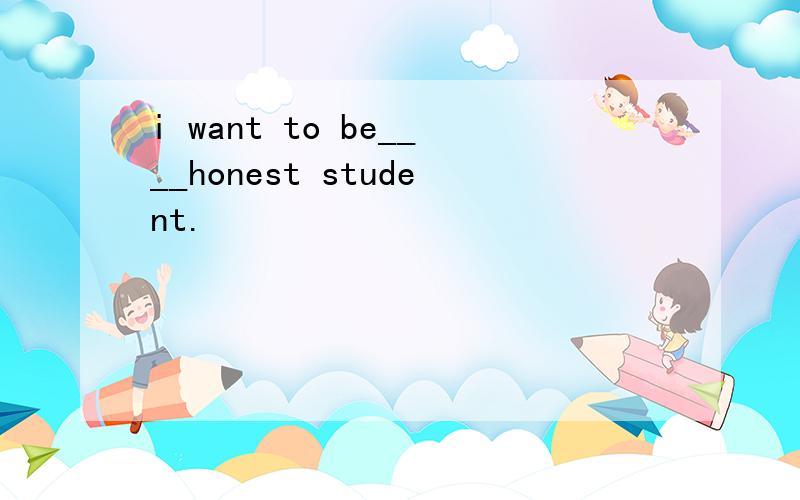 i want to be____honest student.