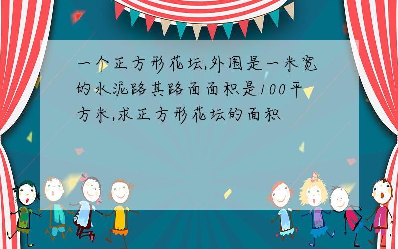 一个正方形花坛,外围是一米宽的水泥路其路面面积是100平方米,求正方形花坛的面积