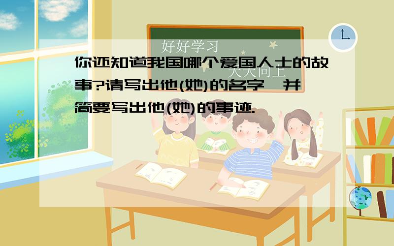 你还知道我国哪个爱国人士的故事?请写出他(她)的名字,并简要写出他(她)的事迹.