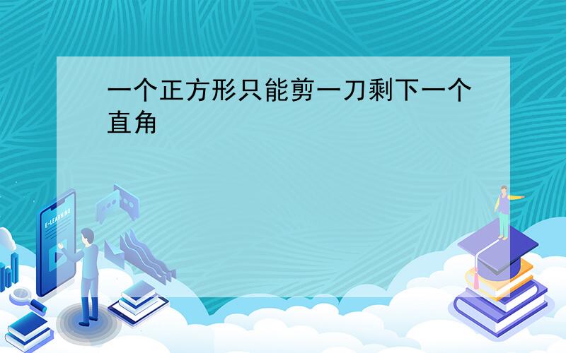 一个正方形只能剪一刀剩下一个直角