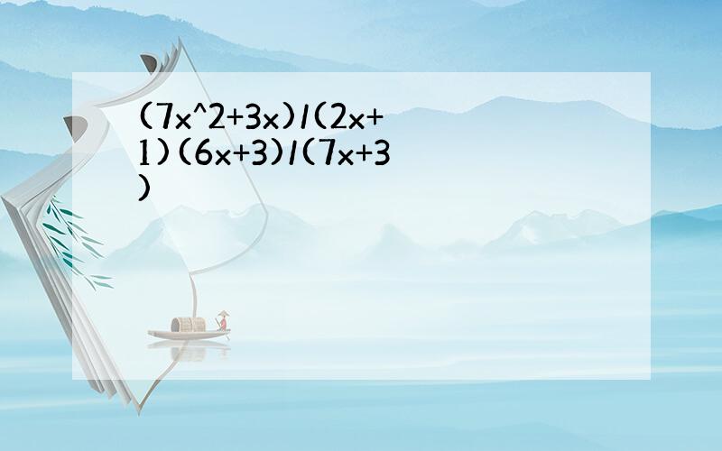 (7x^2+3x)/(2x+1)(6x+3)/(7x+3)