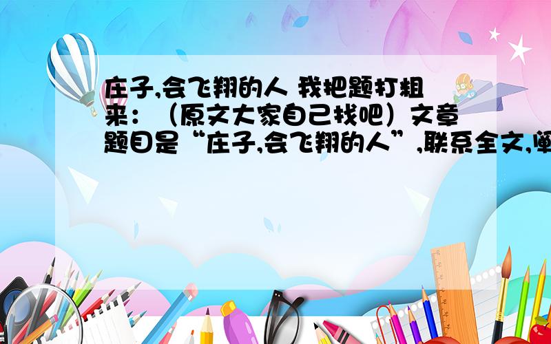 庄子,会飞翔的人 我把题打粗来：（原文大家自己找吧）文章题目是“庄子,会飞翔的人”,联系全文,阐释“飞翔”一词的意义.仔