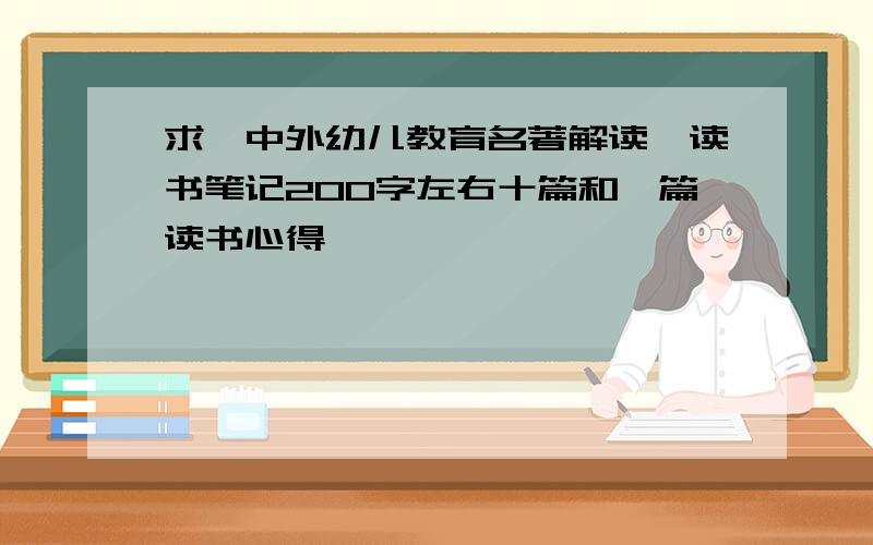 求《中外幼儿教育名著解读》读书笔记200字左右十篇和一篇读书心得