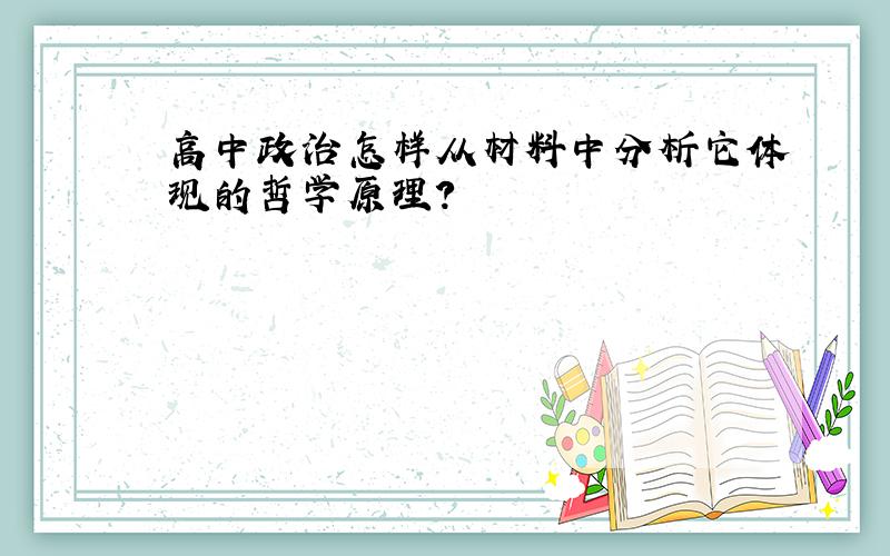 高中政治怎样从材料中分析它体现的哲学原理?