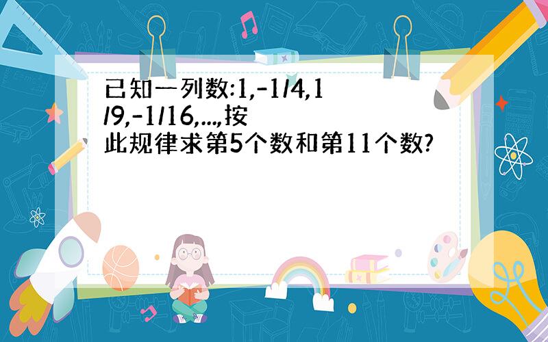 已知一列数:1,-1/4,1/9,-1/16,...,按此规律求第5个数和第11个数?