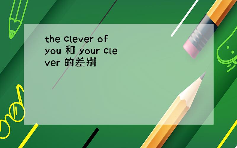 the clever of you 和 your clever 的差别