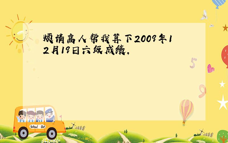 烦请高人帮我算下2009年12月19日六级成绩,