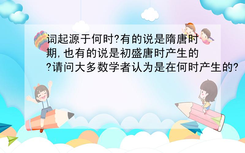 词起源于何时?有的说是隋唐时期,也有的说是初盛唐时产生的?请问大多数学者认为是在何时产生的?