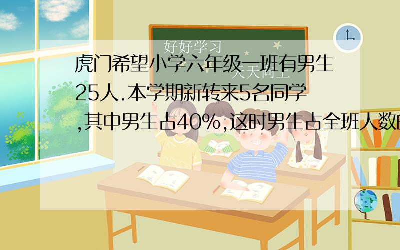 虎门希望小学六年级一班有男生25人.本学期新转来5名同学,其中男生占40%,这时男生占全班人数的5