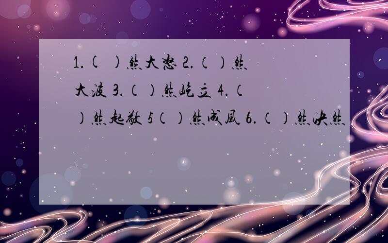 1.( )然大怒 2.（）然大波 3.（）然屹立 4.（）然起敬 5（）然成风 6.（）然决然