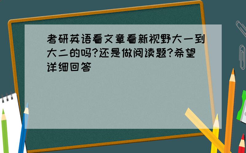 考研英语看文章看新视野大一到大二的吗?还是做阅读题?希望详细回答