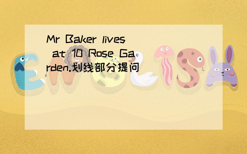 Mr Baker lives at 10 Rose Garden.划线部分提问