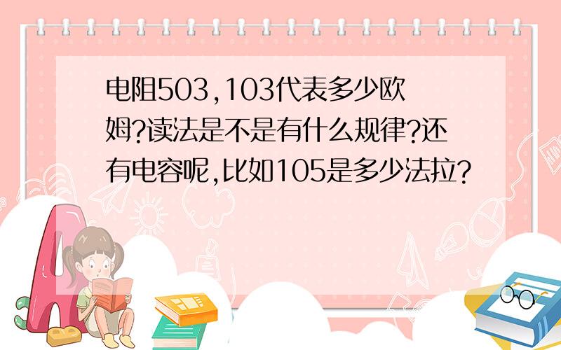 电阻503,103代表多少欧姆?读法是不是有什么规律?还有电容呢,比如105是多少法拉?