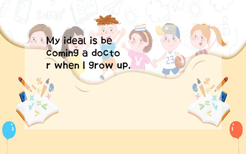 My ideal is becoming a doctor when I grow up.