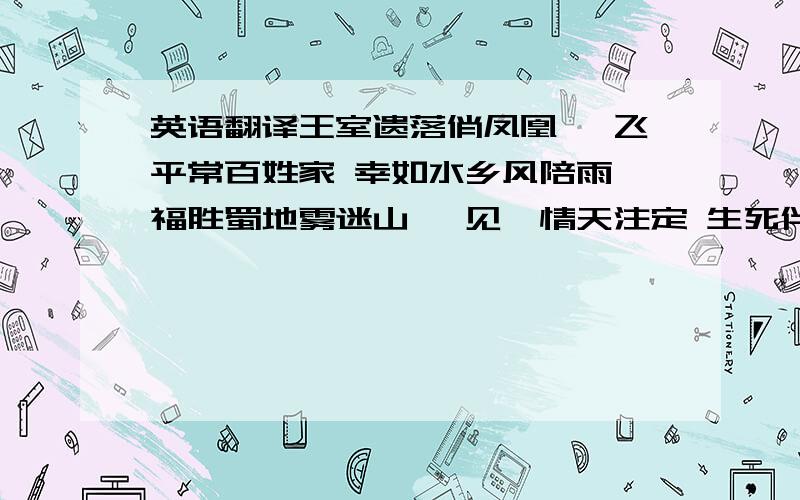 英语翻译王室遗落俏凤凰 馨飞平常百姓家 幸如水乡风陪雨 福胜蜀地雾迷山 一见锺情天注定 生死伴君恩爱长--馨鱫 君曾记否