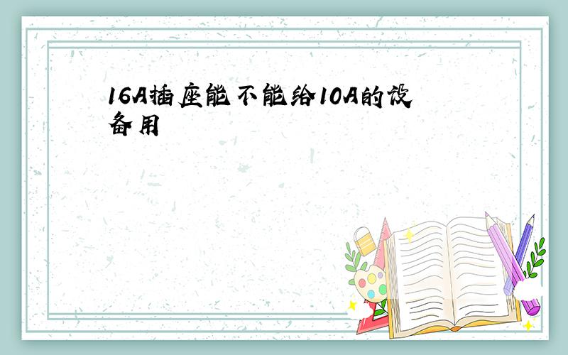 16A插座能不能给10A的设备用