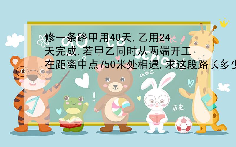 修一条路甲用40天,乙用24天完成,若甲乙同时从两端开工在距离中点750米处相遇,求这段路长多少米?