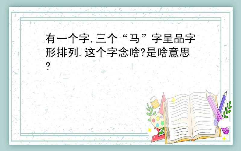 有一个字,三个“马”字呈品字形排列.这个字念啥?是啥意思?