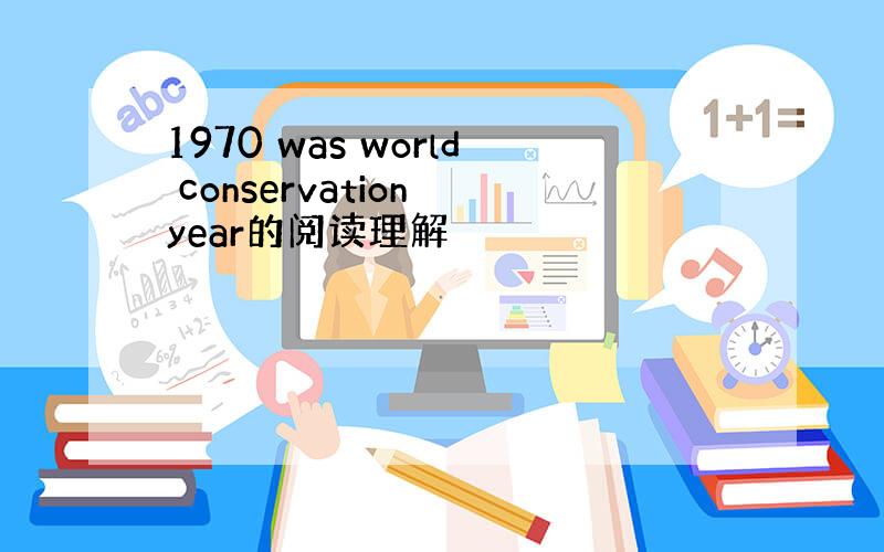 1970 was world conservation year的阅读理解