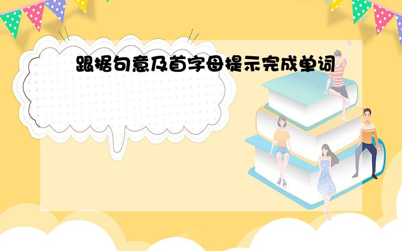 跟据句意及首字母提示完成单词