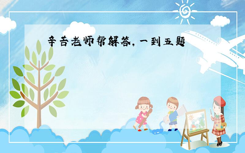 辛苦老师帮解答，一到五题