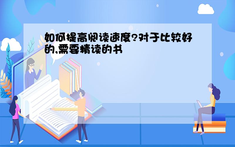 如何提高阅读速度?对于比较好的,需要精读的书