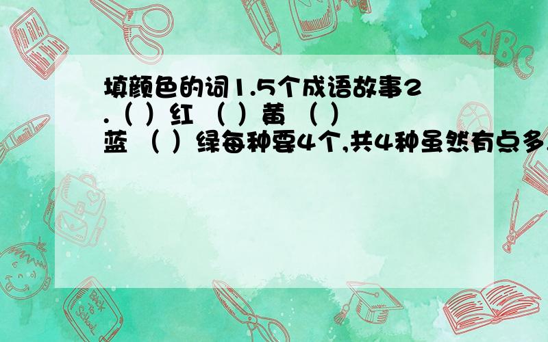 填颜色的词1.5个成语故事2.（ ）红 （ ）黄 （ ）蓝 （ ）绿每种要4个,共4种虽然有点多,但向回答的表示致敬!