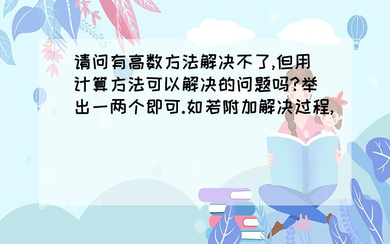 请问有高数方法解决不了,但用计算方法可以解决的问题吗?举出一两个即可.如若附加解决过程,