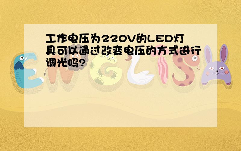 工作电压为220V的LED灯具可以通过改变电压的方式进行调光吗?