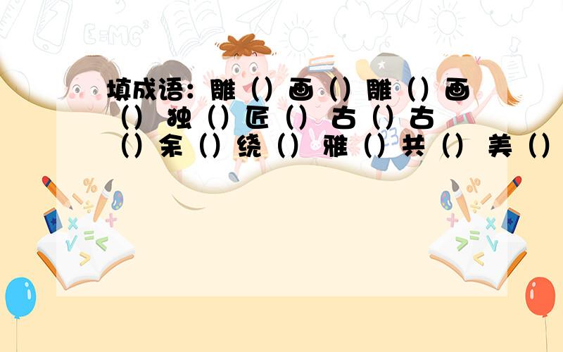 填成语：雕（）画（）雕（）画（） 独（）匠（） 古（）古（）余（）绕（） 雅（）共（） 美（）胜（）不（）凡（） 妙（）