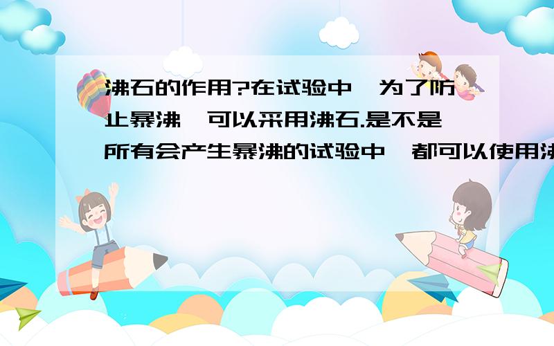 沸石的作用?在试验中,为了防止暴沸,可以采用沸石.是不是所有会产生暴沸的试验中,都可以使用沸石?比如热水浴硝酸乙醇