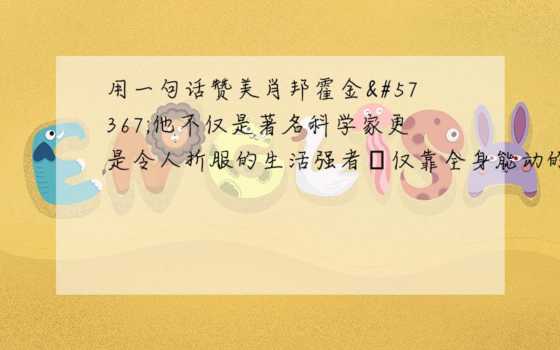 用一句话赞美肖邦霍金他不仅是著名科学家更是令人折服的生活强者仅靠全身能动的三根手指撰写了