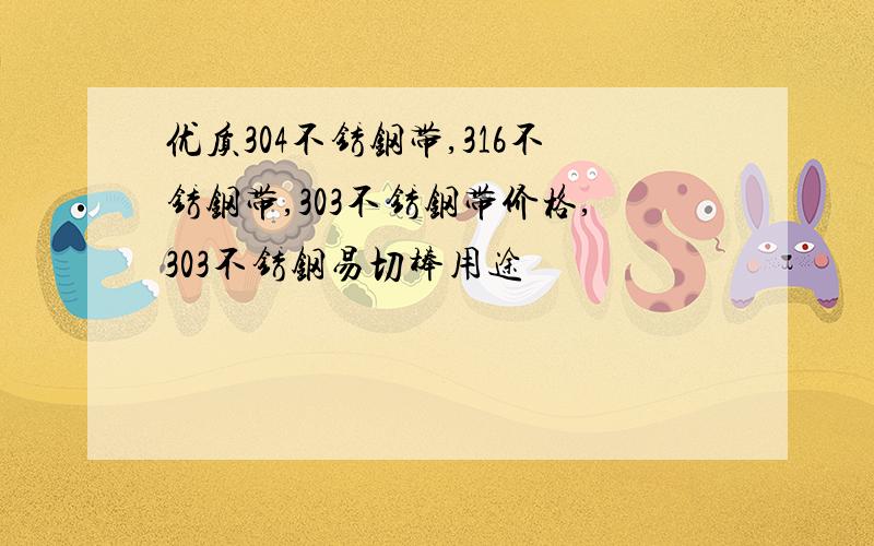 优质304不锈钢带,316不锈钢带,303不锈钢带价格,303不锈钢易切棒用途