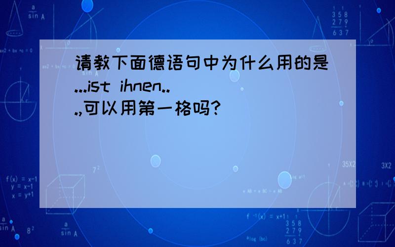 请教下面德语句中为什么用的是...ist ihnen...,可以用第一格吗?