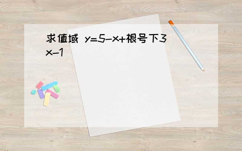 求值域 y=5-x+根号下3x-1