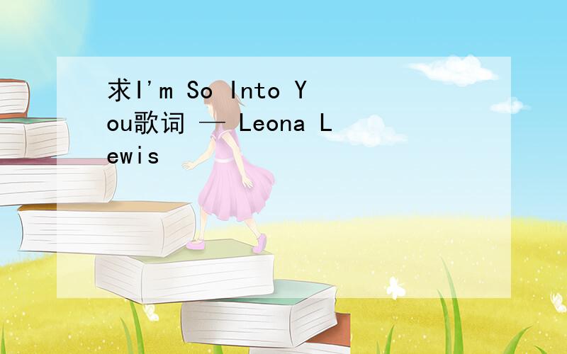 求I'm So Into You歌词 — Leona Lewis