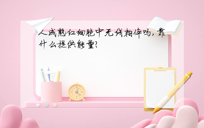 人成熟红细胞中无线粒体吗,靠什么提供能量?