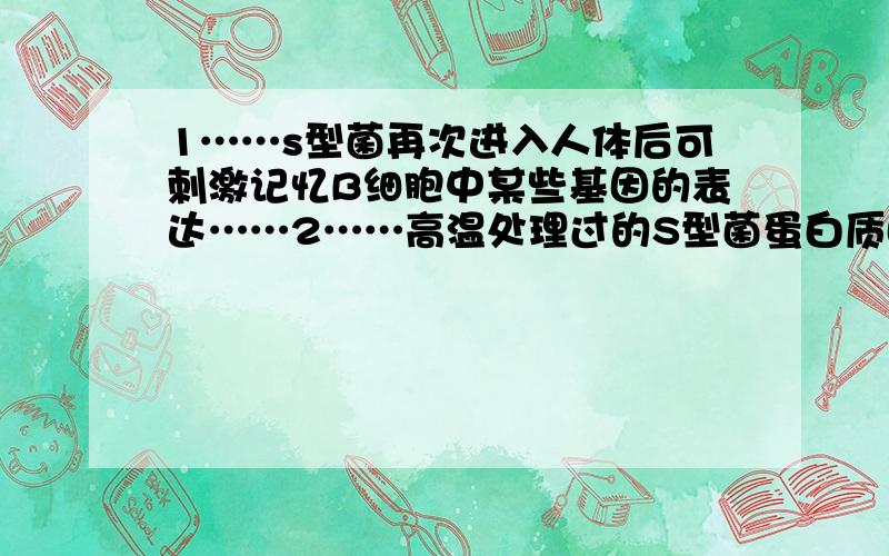 1……s型菌再次进入人体后可刺激记忆B细胞中某些基因的表达……2……高温处理过的S型菌蛋白质因变性而不能