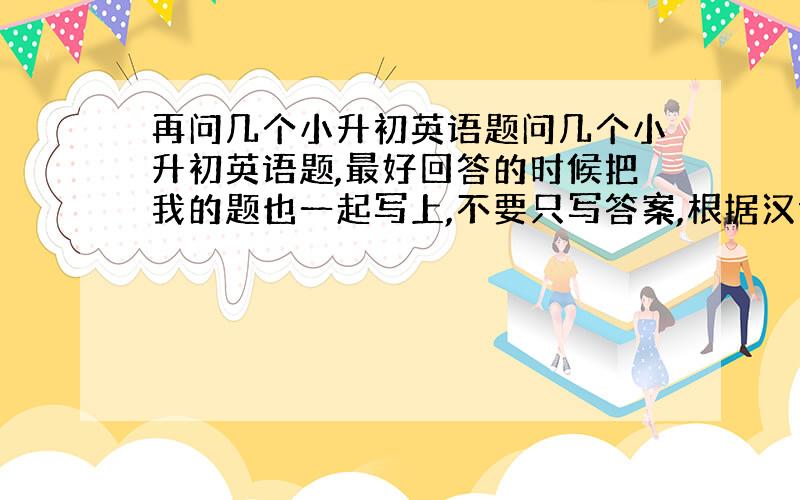 再问几个小升初英语题问几个小升初英语题,最好回答的时候把我的题也一起写上,不要只写答案,根据汉语提示补全句子.1.Thi