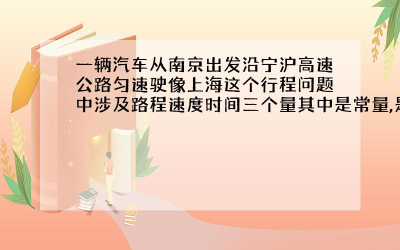 一辆汽车从南京出发沿宁沪高速公路匀速驶像上海这个行程问题中涉及路程速度时间三个量其中是常量,是变量