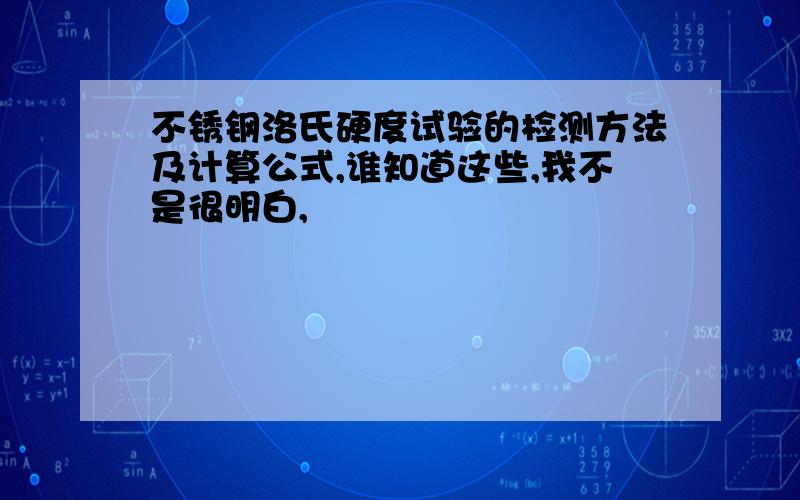 不锈钢洛氏硬度试验的检测方法及计算公式,谁知道这些,我不是很明白,