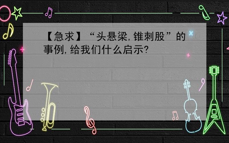 【急求】“头悬梁,锥刺股”的事例,给我们什么启示?