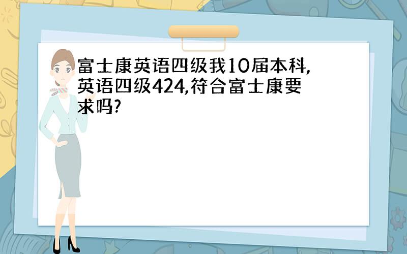 富士康英语四级我10届本科,英语四级424,符合富士康要求吗?