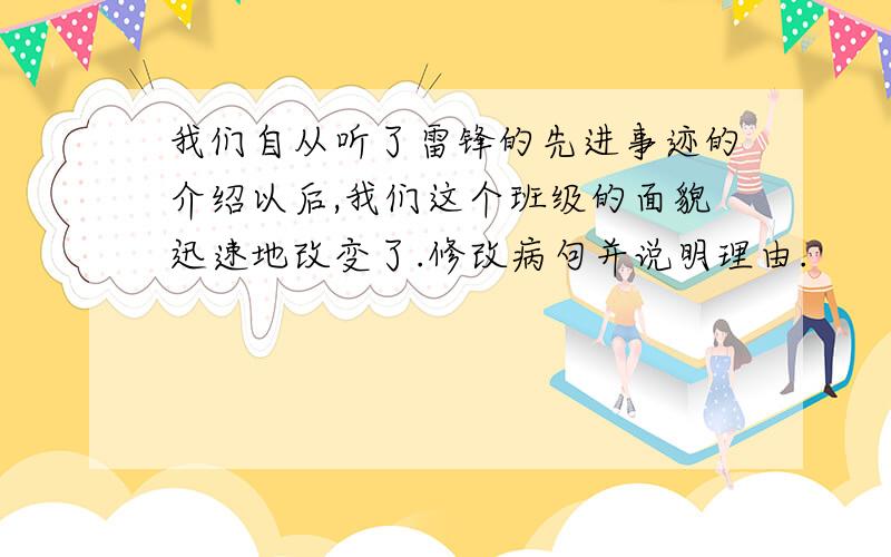 我们自从听了雷锋的先进事迹的介绍以后,我们这个班级的面貌迅速地改变了.修改病句并说明理由.